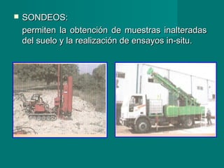  SONDEOS:SONDEOS:
permiten la obtención de muestras inalteradaspermiten la obtención de muestras inalteradas
del suelo y la realización de ensayos in-situ.del suelo y la realización de ensayos in-situ.
 