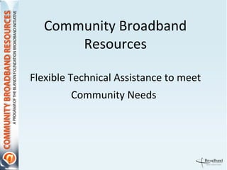 Community Broadband Resources Flexible Technical Assistance to meet Community Needs   