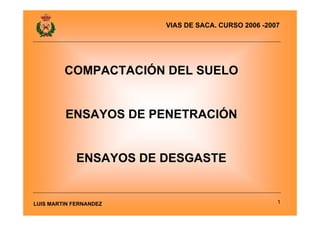VIAS DE SACA. CURSO 2006 -2007

COMPACTACIÓN DEL SUELO

ENSAYOS DE PENETRACIÓN

ENSAYOS DE DESGASTE

LUIS MARTIN FERNANDEZ

1

 