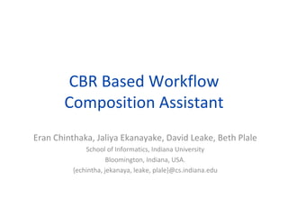 CBR Based Workflow
       Composition Assistant
Eran Chinthaka, Jaliya Ekanayake, David Leake, Beth Plale
              School of Informatics, Indiana University
                      Bloomington, Indiana, USA.
          {echintha, jekanaya, leake, plale}@cs.indiana.edu
 