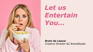 Let us
Entertain
You…
Bram de Leeuw
Creative Director &C BrandStudio
 