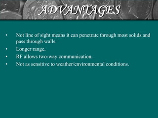 ADVANTAGES
•   Not line of sight means it can penetrate through most solids and
    pass through walls.
•   Longer range.
•   RF allows two-way communication.
•   Not as sensitive to weather/environmental conditions.
 