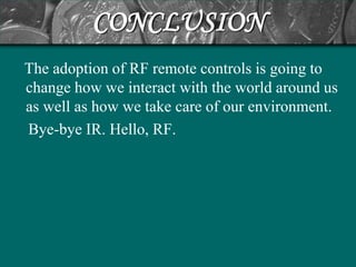 CONCLUSION
The adoption of RF remote controls is going to
change how we interact with the world around us
as well as how we take care of our environment.
Bye-bye IR. Hello, RF.
 