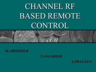 CHANNEL RF
      BASED REMOTE
        CONTROL

M.ABHISHEK
             T.JAGADISH
                          S.PRAVEEN
 
