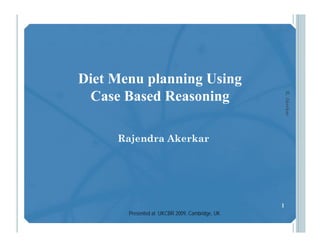 Diet Menu planning Using
 Case Based Reasoning




                                                    R. Aker
                                                          rkar
     Rajendra Akerkar




                                                1
       Presented at UKCBR 2009, Cambridge, UK
 