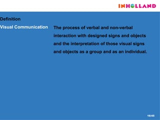 Definition  Visual Communication The process of verbal and non-verbal interaction with designed signs and objects and the interpretation of those visual signs and objects as a group and as an individual.  