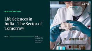 Life Sciences in
India – The Sector of
Tomorrow
INDIA
REAL ESTATE
CBRE RESEARCH
MARCH 2023
REPORT
INTELLIGENT INVESTMENT
 