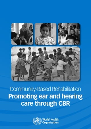 Promoting ear and hearing
care through CBR
Community-Based Rehabilitation
 