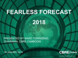 1 CAMBODIA | FEARLESS FORECAST 2018CBRE CAMBODIA
30 JANUARY 2018
FEARLESS FORECAST
PRESENTED BY MARC TOWNSEND,
CHAIRMAN, CBRE CAMBODIA
2018
 