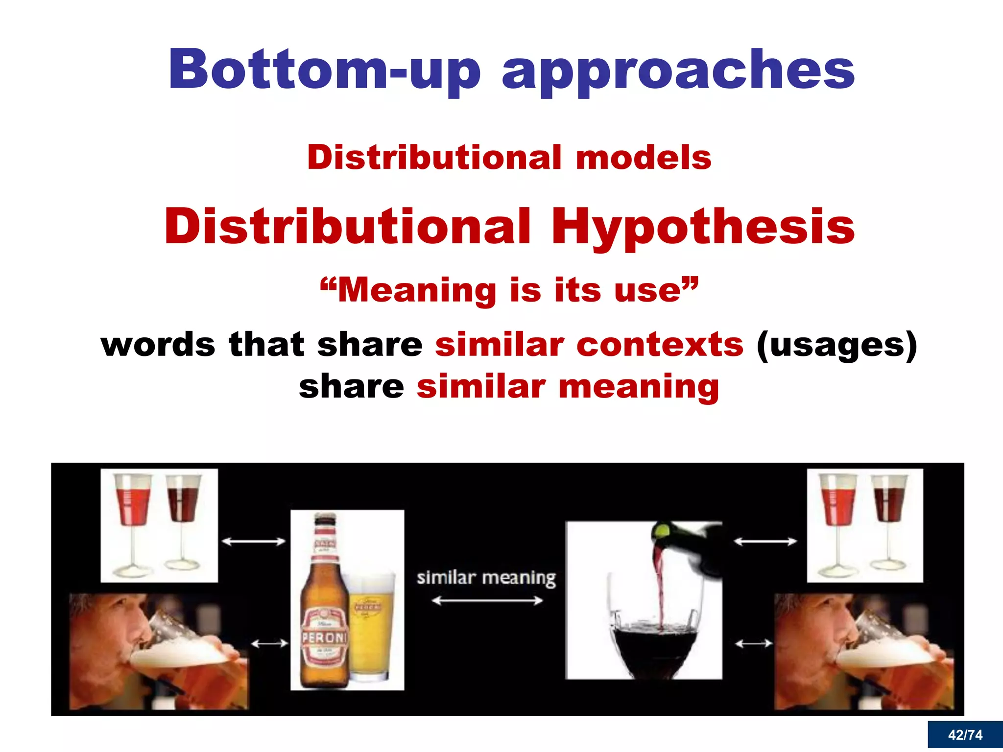 42/74 
Bottom-up approaches 
Distributional models 
Distributional Hypothesis 
“Meaning is its use” 
words that share similar contexts (usages) share similar meaning 
 