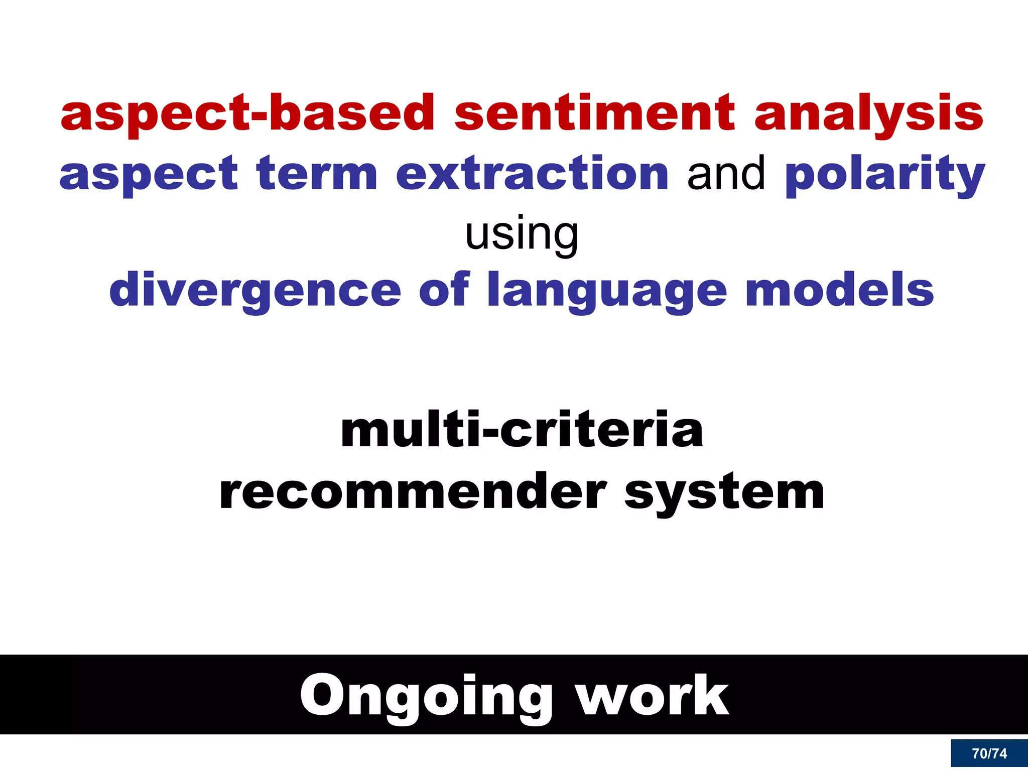 70/74 
Ongoing work 
aspect-based sentiment analysis aspect term extraction and polarity using divergence of language models 
multi-criteria recommender system 
 