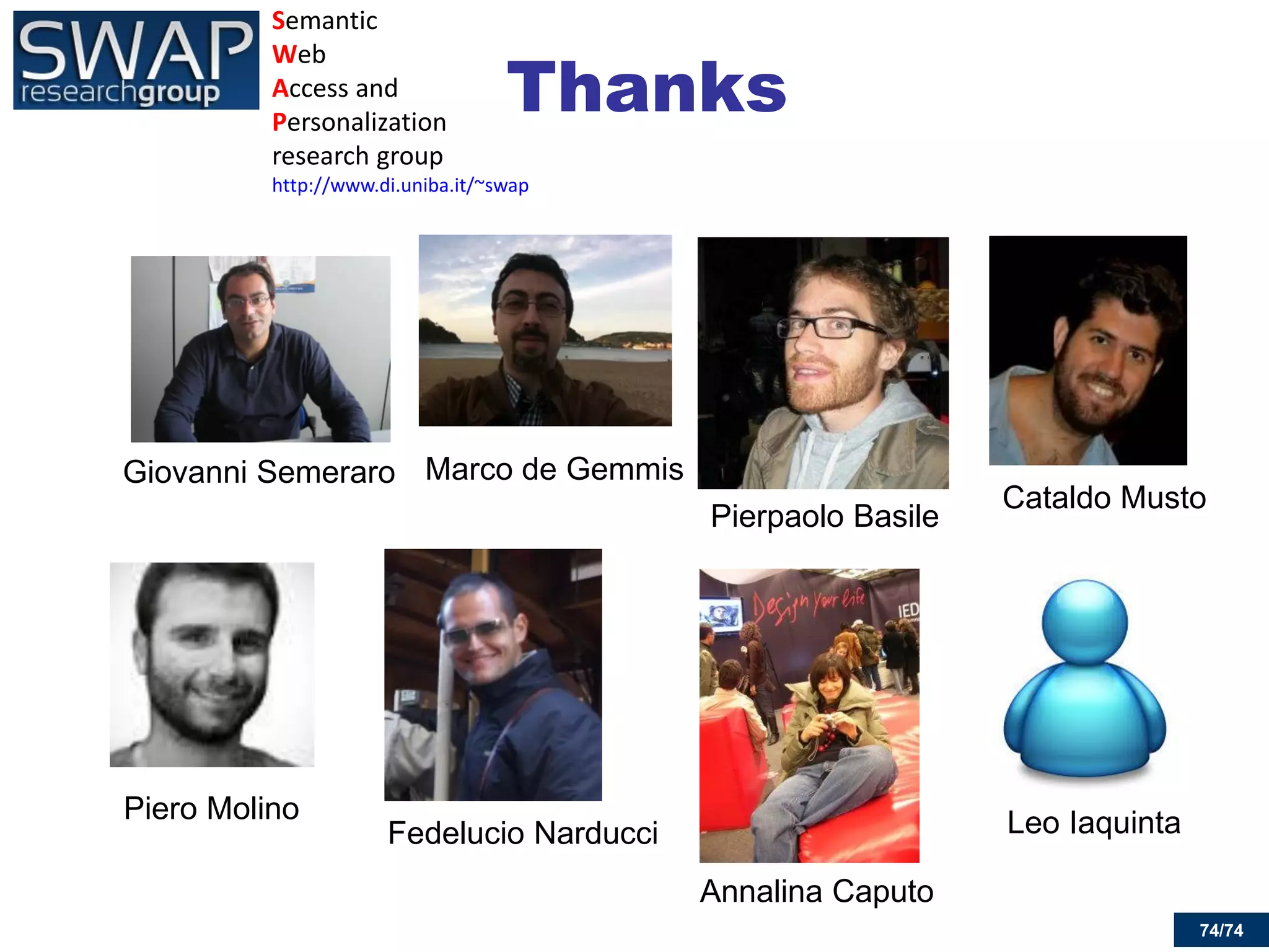 74/74 
Thanks 
Giovanni Semeraro 
Marco de Gemmis 
Pierpaolo Basile 
Cataldo Musto 
Fedelucio Narducci 
Annalina Caputo 
Piero Molino 
Leo Iaquinta 
Semantic 
Web 
Access and Personalization 
research group 
http://www.di.uniba.it/~swap 