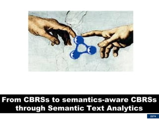 22/74 
From CBRSs to semantics-aware CBRSs through Semantic Text Analytics  