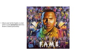 • Album cover by Ron English, is a tool 
which is quite synonymous with Chris 
Brown’s creative personality! 
 