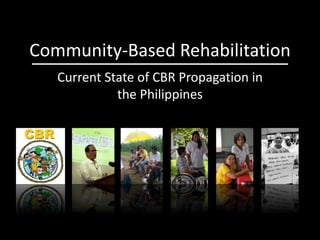 Community-Based Rehabilitation
Current State of CBR Propagation in
the Philippines
 