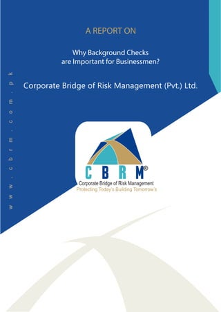 A REPORT ON
Protecting Today’s Building Tomorrow’s
Corporate Bridge of Risk Management
®
Why Background Checks
are Important for Businessmen?
Corporate Bridge of Risk Management (Pvt.) Ltd.
 