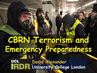 CBRN Terrorism and
Emergency Preparedness
David Alexander
University College London
 