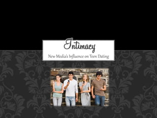Intimacy
New  Media’s  Inﬂuence  on  Teen  Dating  
 