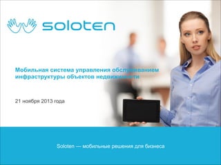 Мобильная система управления обслуживанием
инфраструктуры объектов недвижимости 

21 ноября 2013 года

Soloten — мобильные решения для бизнеса

 
