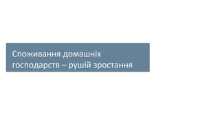 Споживання домашніх
господарств – рушій зростання
 