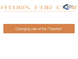 Changing role of the “Teacher”
lators for Chan
 