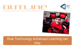 Role Technology enhanced Learning can
play
Outline
 