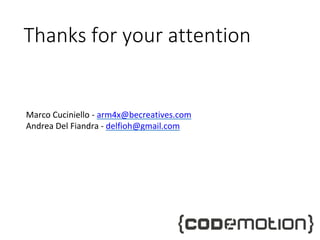 Thanks for your attention
Marco Cuciniello - arm4x@becreatives.com
Andrea Del Fiandra - delfioh@gmail.com
 