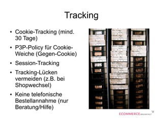 Tracking
● Cookie-Tracking (mind.
30 Tage)
● P3P-Policy für Cookie-
Weiche (Gegen-Cookie)
● Session-Tracking
● Tracking-Lücken
vermeiden (z.B. bei
Shopwechsel)
● Keine telefonische
Bestellannahme (nur
Beratung/Hilfe)
 