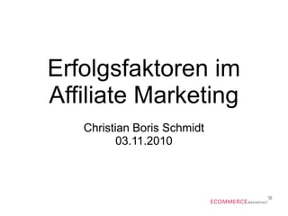 Erfolgsfaktoren im
Affiliate Marketing
Christian Boris Schmidt
03.11.2010
 