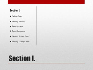 Section I. Section I.  ✖ Selling Beer ✖ Serving Alcohol ✖ Beer Storage ✖ Beer Glassware  ✖ Serving Bottled Beer  ✖ Serving Draught Beer  