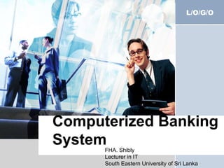 L/O/G/O
Computerized Banking
SystemFHA. Shibly
Lecturer in IT
South Eastern University of Sri Lanka
 