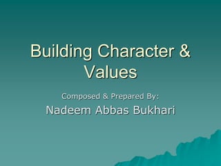 Building Character &
Values
Composed & Prepared By:
Nadeem Abbas Bukhari
 