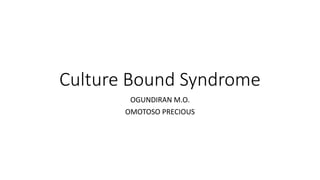 Culture Bound Syndrome
OGUNDIRAN M.O.
OMOTOSO PRECIOUS
 