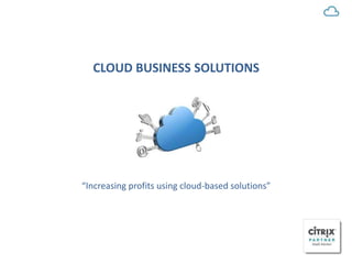 CLOUD BUSINESS SOLUTIONS 
“Increasing profits using cloud-based solutions” 
 