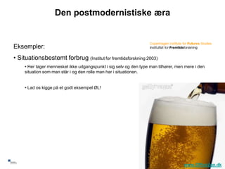 Den postmodernistiske æra


     Eksempler:
     • Situationsbestemt forbrug (Institut for fremtidsforskning 2003)
          • Her tager mennesket ikke udgangspunkt i sig selv og den type man tilhører, men mere i den
          situation som man står i og den rolle man har i situationen.


          • Lad os kigge på et godt eksempel ØL!




32
                                                                                          www.Office2go.dk
 