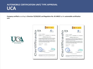 AUTOMOBILE CERTIFICATION UNIT/ TYPE APPROVAL
UCA
Company certified according to Directive 72/245/EEC and Regulation No. 65 UNECE by the automobile certification
unit.
 