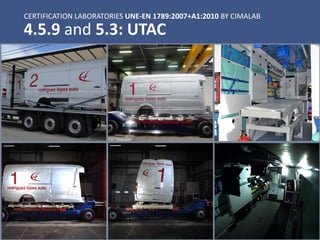 CERTIFICATION LABORATORIES UNE-EN 1789:2007+A1:2010 BY CIMALAB
4.5.9 and 5.3: UTAC
 