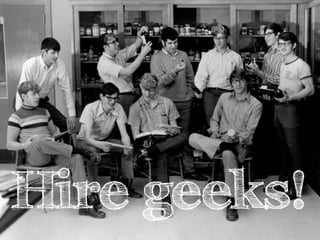Hire geeks!