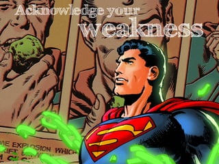 Acknowledge your
        weakness
 