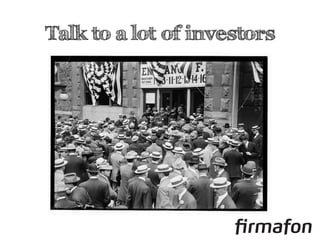 Talk to a lot of investors
 