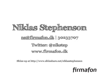 Niklas Stephenson
ns@firmafon.dk | 30233707
Twitter: @nikstep
www.firmafon.dk
Slides up at http://www.slideshare.net/niklasstephenson