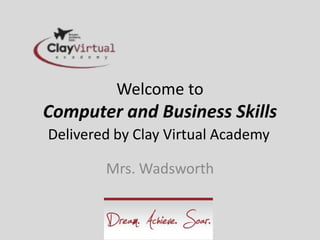 Welcome to
Computer and Business Skills
Delivered by Clay Virtual Academy
Mrs. Wadsworth
 