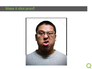 Make it idiot proof!

 