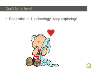 Don’t fall in love!
• Don’t stick to 1 technology, keep exploring!

8

 