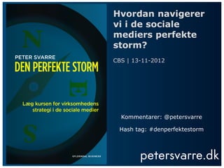 Hvordan navigerer
vi i de sociale
mediers perfekte
storm?
CBS | 13-11-2012




  Kommentarer: @petersvarre

 Hash tag: #denperfektestorm
 