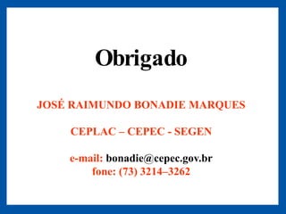 Obrigado
JOSÉ RAIMUNDO BONADIE MARQUES

    CEPLAC     CEPEC - SEGEN

    e-mail: bonadie@cepec.gov.br
        fone: (73) 3214 3262
 