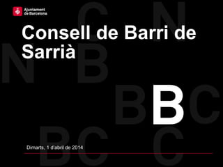 Consell de Barri de
Sarrià
Dimarts, 1 d’abril de 2014
 