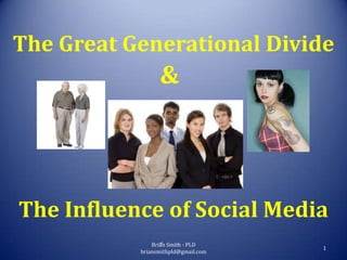 The Great Generational Divide
                 &




The Influence of Social Media
               Brian Smith - PLD
                                     1
           briansmithpld@gmail.com
 