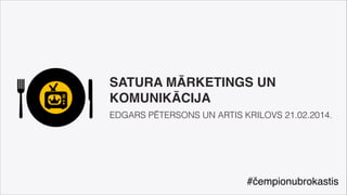 SATURA MĀRKETINGS UN
KOMUNIKĀCIJA"
EDGARS PĒTERSONS UN ARTIS KRILOVS 21.02.2014. 

#čempionubrokastis

 