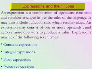 Expressions and their Types
An expression is a combination of operators, constants
and variables arranged as per the rules...